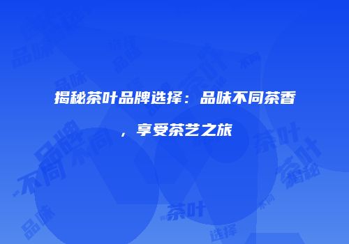 揭秘茶叶品牌选择：品味不同茶香，享受茶艺之旅