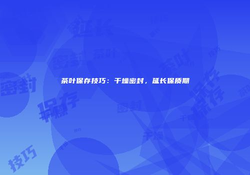 茶叶保存技巧：干燥密封，延长保质期