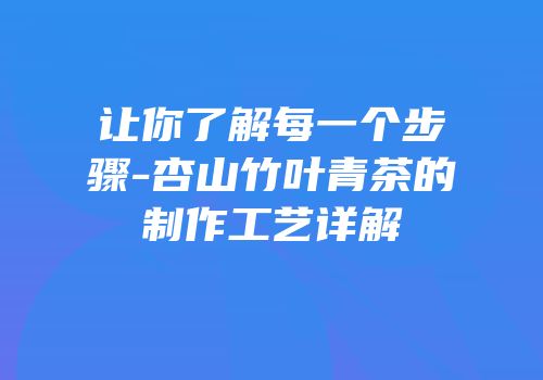 让你了解每一个步骤-杏山竹叶青茶的制作工艺详解
