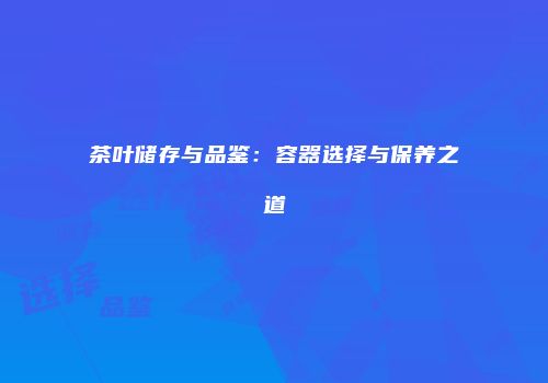 茶叶储存与品鉴：容器选择与保养之道