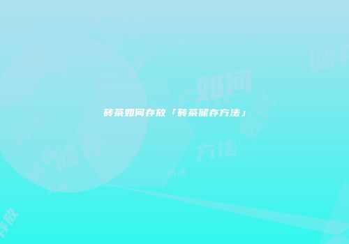 砖茶如何存放「砖茶储存方法」
