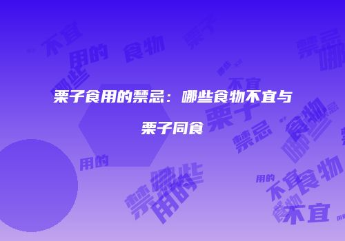 栗子食用的禁忌：哪些食物不宜与栗子同食