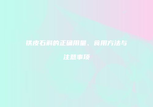 铁皮石斛的正确用量、食用方法与注意事项
