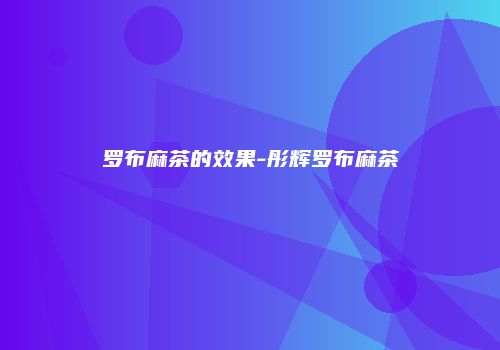罗布麻茶的效果-彤辉罗布麻茶