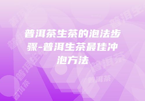 普洱茶生茶的泡法步骤-普洱生茶最佳冲泡方法