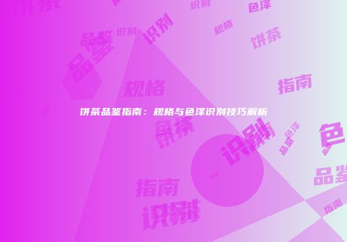 饼茶品鉴指南：规格与色泽识别技巧解析