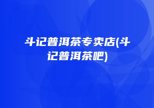 斗记普洱茶专卖店(斗记普洱茶吧)