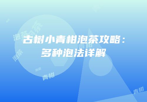 古树小青柑泡茶攻略：多种泡法详解