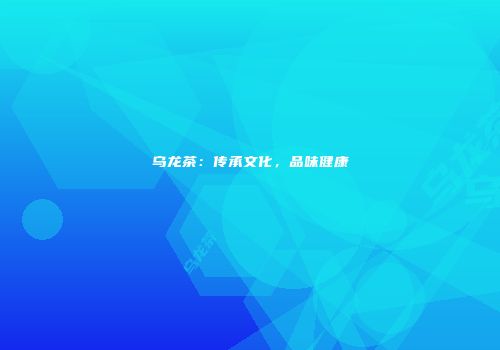 乌龙茶：传承文化，品味健康
