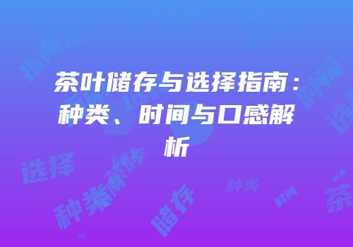 茶叶储存与选择指南：种类、时间与口感解析