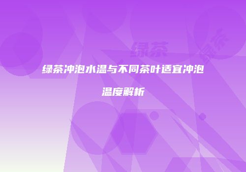 绿茶冲泡水温与不同茶叶适宜冲泡温度解析