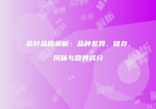 茶叶品质解析：品种差异、储存、风味与营养成分