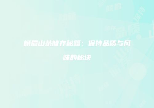 峨眉山茶储存秘籍：保持品质与风味的秘诀