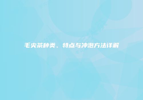 毛尖茶种类、特点与冲泡方法详解