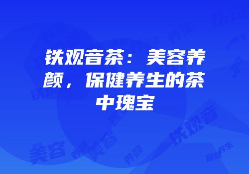 铁观音茶：美容养颜，保健养生的茶中瑰宝