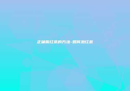 正确喝红茶的方法-如何泡红茶