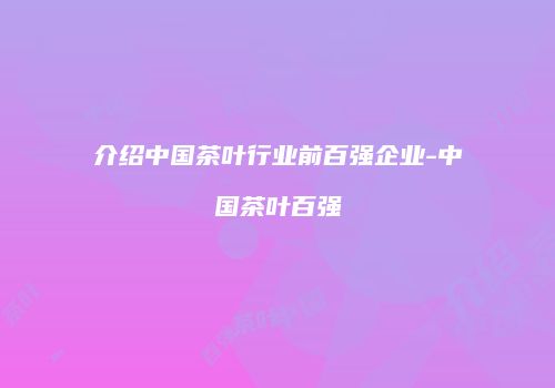 介绍中国茶叶行业前百强企业-中国茶叶百强