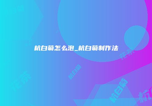 杭白菊怎么泡_杭白菊制作法