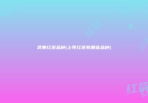 武夷红茶品种(上等红茶有哪些品种)