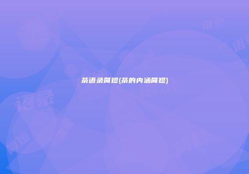 茶语录简短(茶的内涵简短)