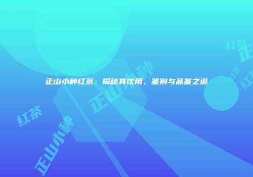 正山小种红茶：揭秘其饮用、鉴别与品鉴之道