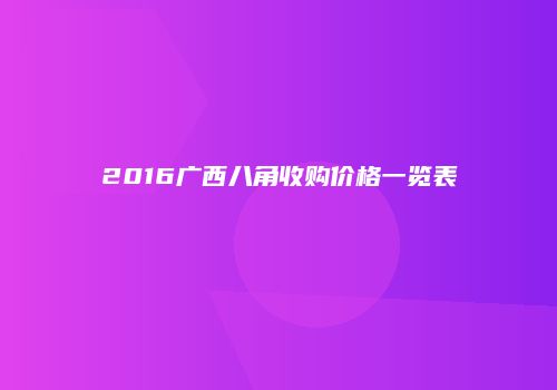 2016广西八角收购价格一览表