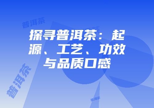 探寻普洱茶：起源、工艺、功效与品质口感
