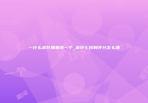 一什么茶叶填量词一个_茶叶七档制评分怎么填