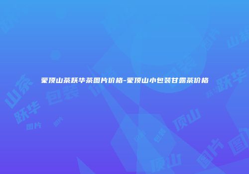 蒙顶山茶跃华茶图片价格-蒙顶山小包装甘露茶价格