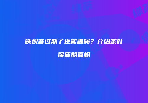 铁观音过期了还能喝吗？介绍茶叶保质期真相