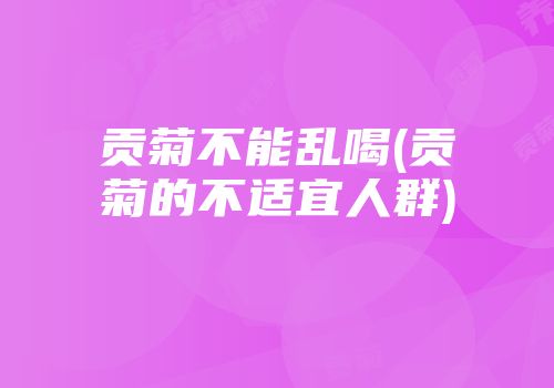 贡菊不能乱喝(贡菊的不适宜人群)