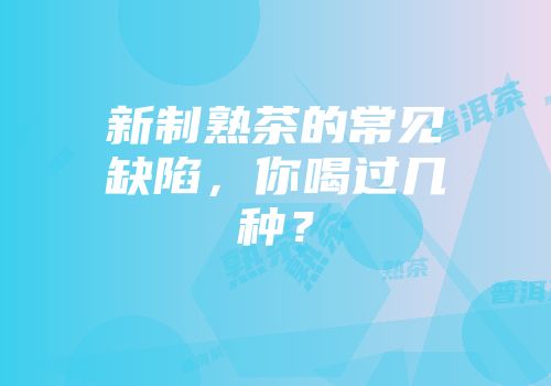 新制熟茶的常见缺陷，你喝过几种？
