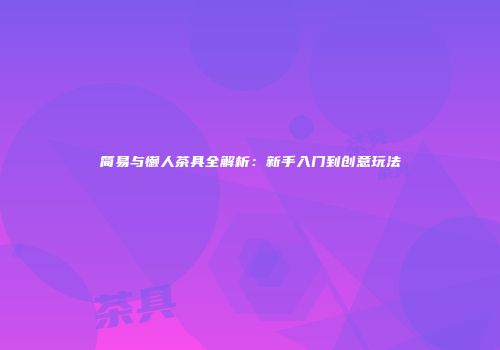 简易与懒人茶具全解析：新手入门到创意玩法