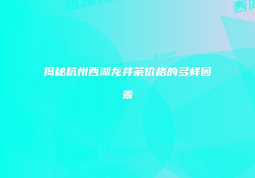 揭秘杭州西湖龙井茶价格的多样因素