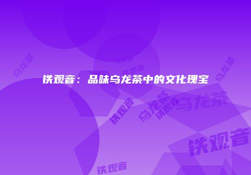 铁观音：品味乌龙茶中的文化瑰宝