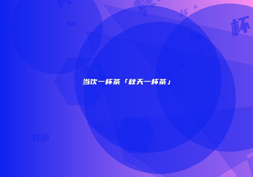 当饮一杯茶「秋天一杯茶」