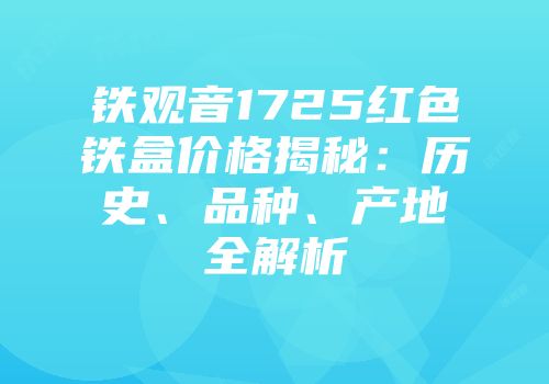 铁观音1725红色铁盒价格揭秘：历史、品种、产地全解析