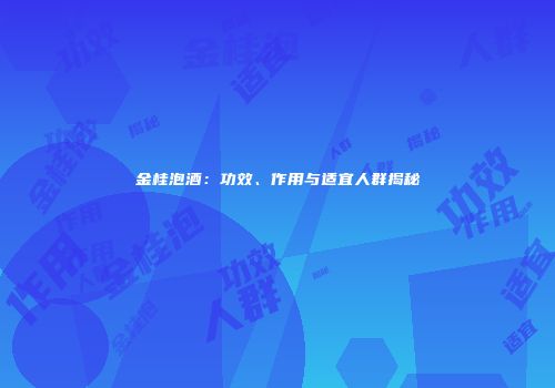 金桂泡酒：功效、作用与适宜人群揭秘