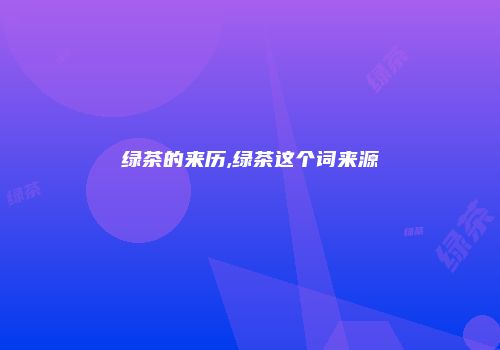 绿茶的来历,绿茶这个词来源