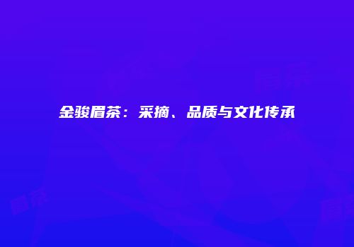 金骏眉茶：采摘、品质与文化传承