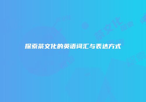探索茶文化的英语词汇与表达方式
