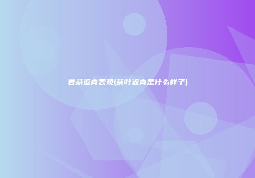 岩茶返青表现(茶叶返青是什么样子)