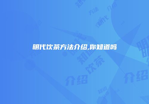 明代饮茶方法介绍,你知道吗