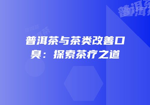 普洱茶与茶类改善口臭：探索茶疗之道