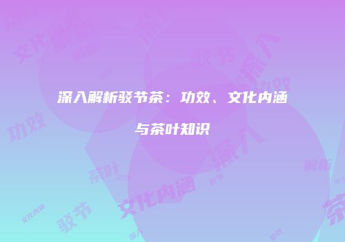 深入解析驳节茶：功效、文化内涵与茶叶知识