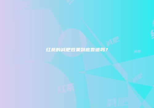 红茶的减肥效果到底靠谱吗？