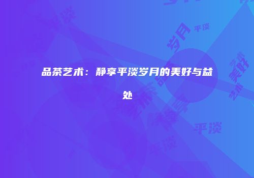 品茶艺术：静享平淡岁月的美好与益处