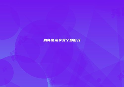 喝杯清茶享受宁静时光
