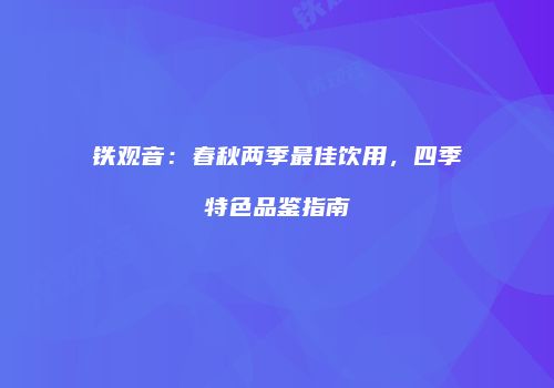 铁观音：春秋两季最佳饮用，四季特色品鉴指南