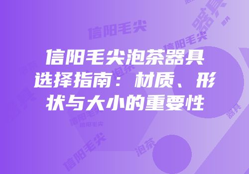 信阳毛尖泡茶器具选择指南：材质、形状与大小的重要性